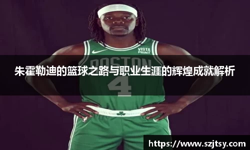 朱霍勒迪的篮球之路与职业生涯的辉煌成就解析