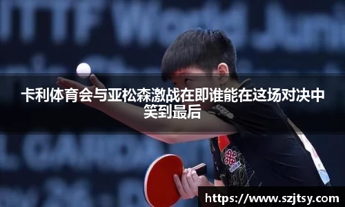 卡利体育会与亚松森激战在即谁能在这场对决中笑到最后