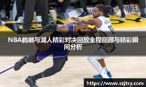 NBA鹈鹕与湖人精彩对决回放全程回顾与精彩瞬间分析