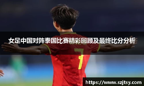 女足中国对阵泰国比赛精彩回顾及最终比分分析